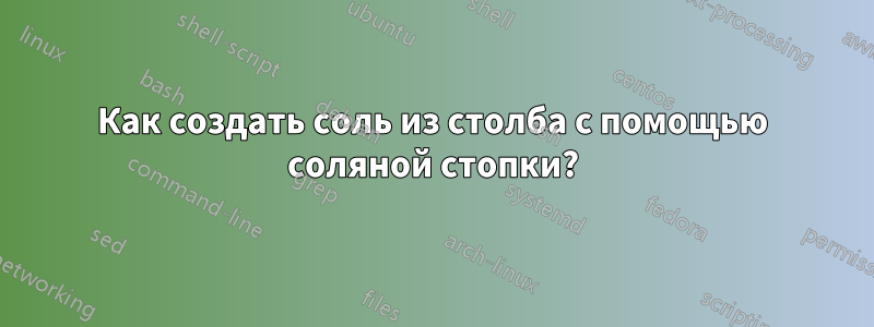 Как создать соль из столба с помощью соляной стопки?