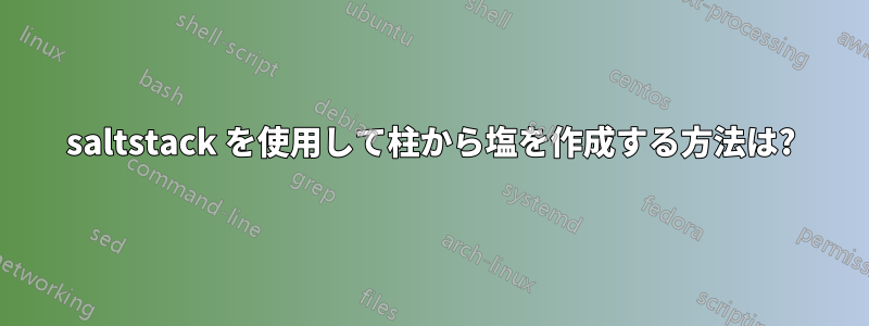 saltstack を使用して柱から塩を作成する方法は?