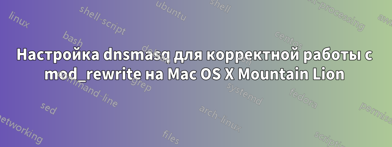 Настройка dnsmasq для корректной работы с mod_rewrite на Mac OS X Mountain Lion