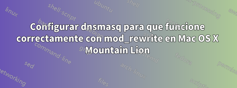 Configurar dnsmasq para que funcione correctamente con mod_rewrite en Mac OS X Mountain Lion