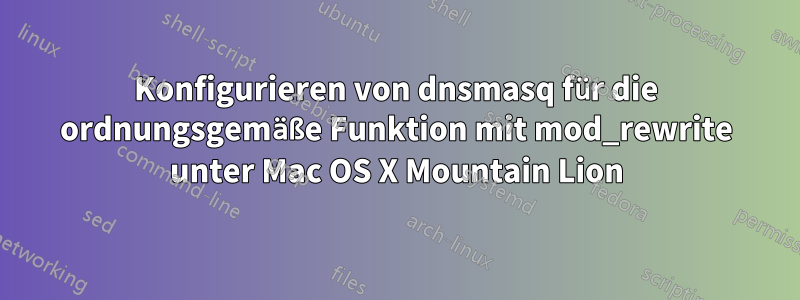 Konfigurieren von dnsmasq für die ordnungsgemäße Funktion mit mod_rewrite unter Mac OS X Mountain Lion