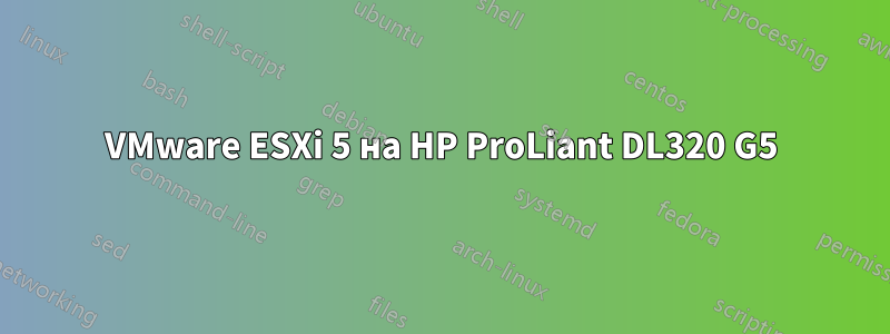 VMware ESXi 5 на HP ProLiant DL320 G5