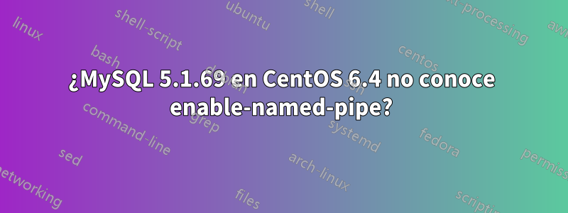 ¿MySQL 5.1.69 en CentOS 6.4 no conoce enable-named-pipe?