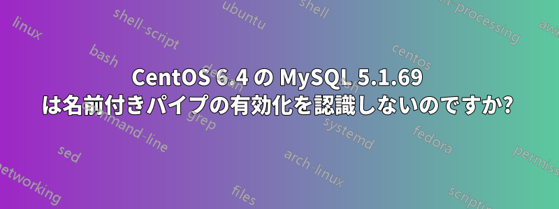 CentOS 6.4 の MySQL 5.1.69 は名前付きパイプの有効化を認識しないのですか?