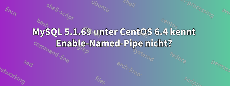 MySQL 5.1.69 unter CentOS 6.4 kennt Enable-Named-Pipe nicht?