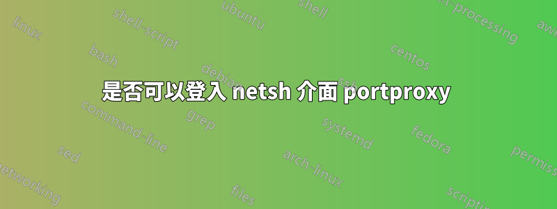 是否可以登入 netsh 介面 portproxy