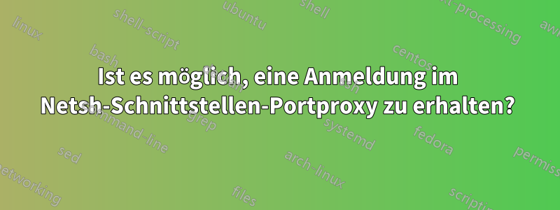 Ist es möglich, eine Anmeldung im Netsh-Schnittstellen-Portproxy zu erhalten?