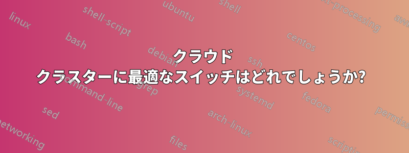 クラウド クラスターに最適なスイッチはどれでしょうか? 