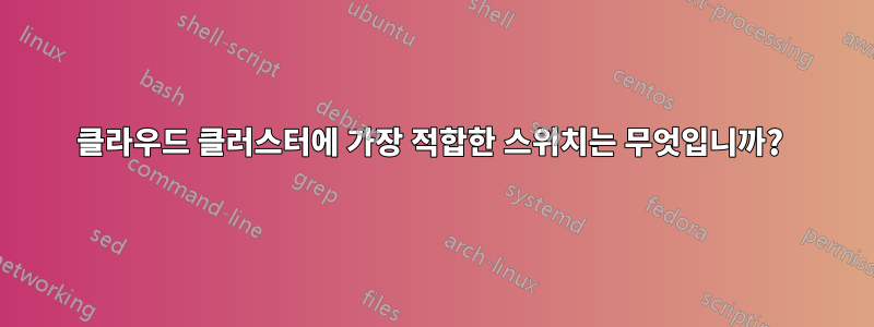 클라우드 클러스터에 가장 적합한 스위치는 무엇입니까? 