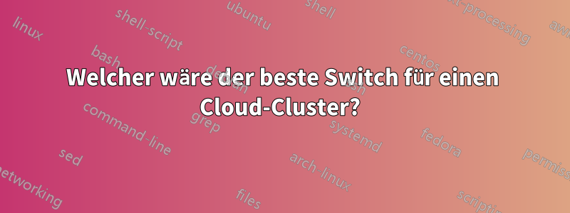 Welcher wäre der beste Switch für einen Cloud-Cluster? 