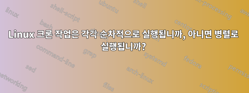 Linux 크론 작업은 각각 순차적으로 실행됩니까, 아니면 병렬로 실행됩니까?