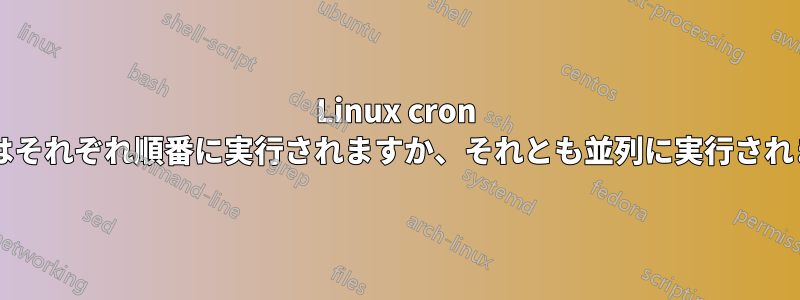 Linux cron ジョブはそれぞれ順番に実行されますか、それとも並列に実行されますか?