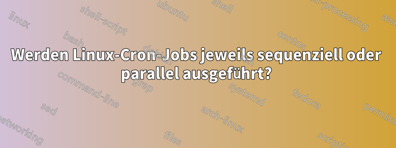 Werden Linux-Cron-Jobs jeweils sequenziell oder parallel ausgeführt?