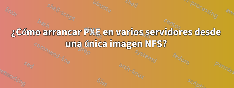 ¿Cómo arrancar PXE en varios servidores desde una única imagen NFS?