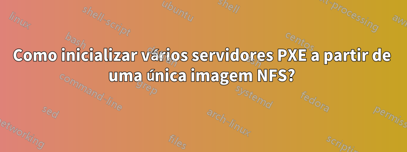 Como inicializar vários servidores PXE a partir de uma única imagem NFS?