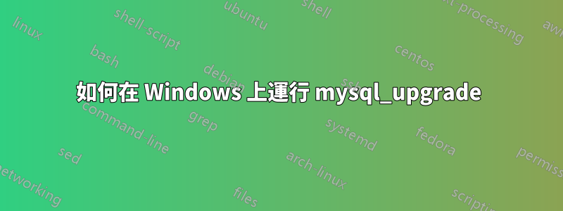 如何在 Windows 上運行 mysql_upgrade