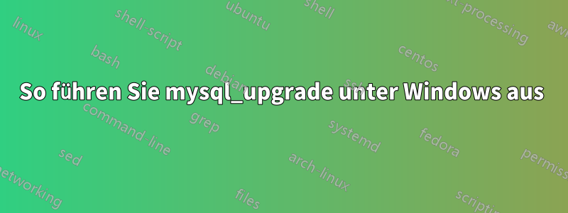 So führen Sie mysql_upgrade unter Windows aus