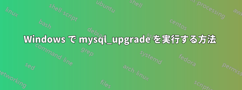 Windows で mysql_upgrade を実行する方法