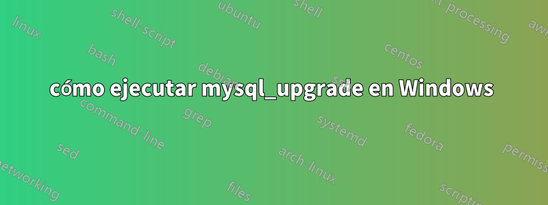 cómo ejecutar mysql_upgrade en Windows