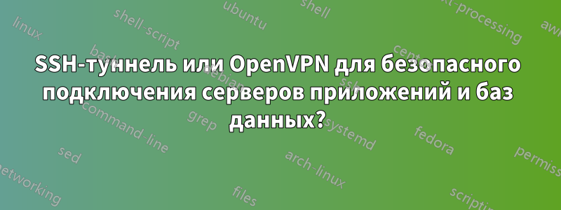 SSH-туннель или OpenVPN для безопасного подключения серверов приложений и баз данных?