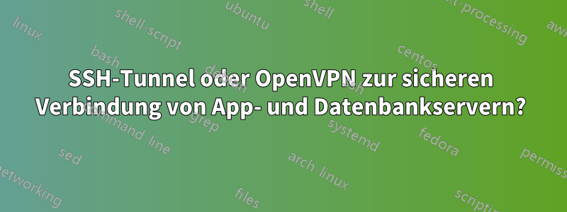 SSH-Tunnel oder OpenVPN zur sicheren Verbindung von App- und Datenbankservern?