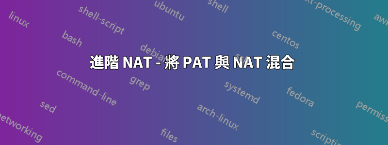 進階 NAT - 將 PAT 與 NAT 混合