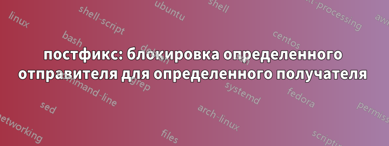 постфикс: блокировка определенного отправителя для определенного получателя