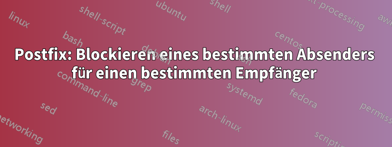 Postfix: Blockieren eines bestimmten Absenders für einen bestimmten Empfänger