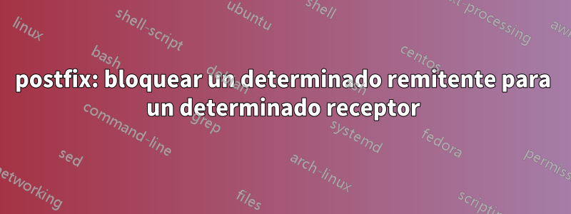 postfix: bloquear un determinado remitente para un determinado receptor