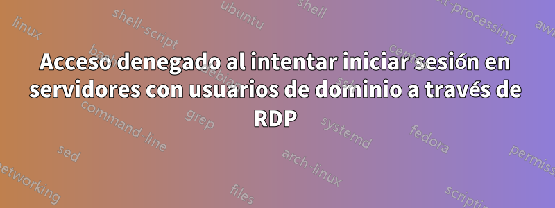 Acceso denegado al intentar iniciar sesión en servidores con usuarios de dominio a través de RDP