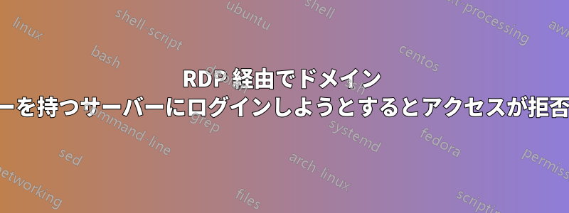 RDP 経由でドメイン ユーザーを持つサーバーにログインしようとするとアクセスが拒否される