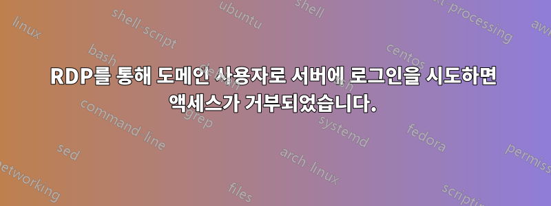 RDP를 통해 도메인 사용자로 서버에 로그인을 시도하면 액세스가 거부되었습니다.