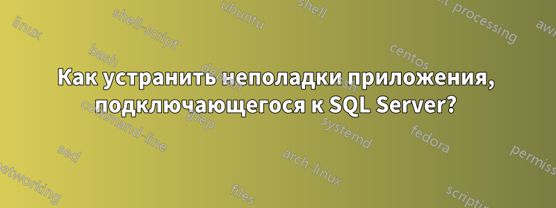 Как устранить неполадки приложения, подключающегося к SQL Server?