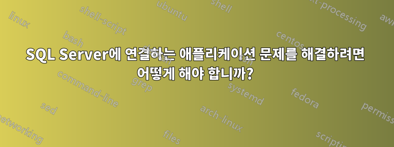 SQL Server에 연결하는 애플리케이션 문제를 해결하려면 어떻게 해야 합니까?