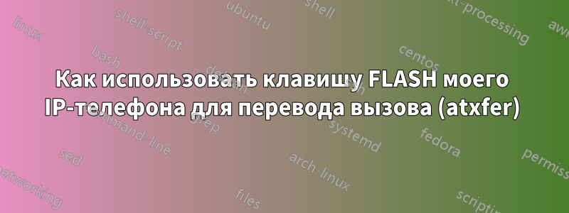 Как использовать клавишу FLASH моего IP-телефона для перевода вызова (atxfer)