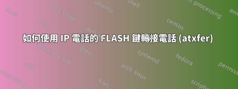 如何使用 IP 電話的 FLASH 鍵轉接電話 (atxfer)