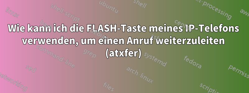 Wie kann ich die FLASH-Taste meines IP-Telefons verwenden, um einen Anruf weiterzuleiten (atxfer)