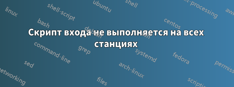 Скрипт входа не выполняется на всех станциях