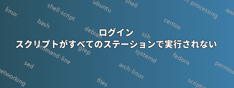 ログイン スクリプトがすべてのステーションで実行されない