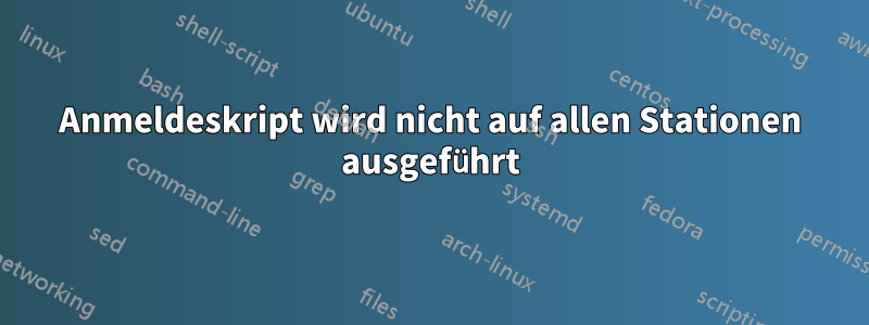 Anmeldeskript wird nicht auf allen Stationen ausgeführt