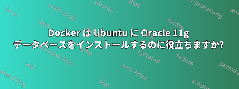 Docker は Ubuntu に Oracle 11g データベースをインストールするのに役立ちますか?