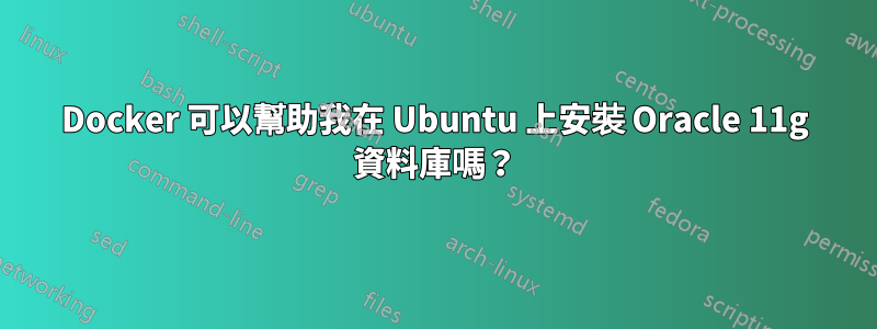 Docker 可以幫助我在 Ubuntu 上安裝 Oracle 11g 資料庫嗎？