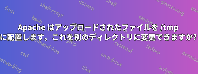 Apache はアップロードされたファイルを /tmp に配置します。これを別のディレクトリに変更できますか?