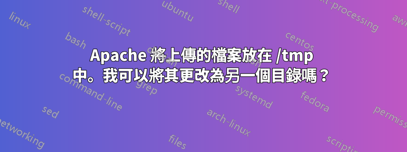 Apache 將上傳的檔案放在 /tmp 中。我可以將其更改為另一個目錄嗎？