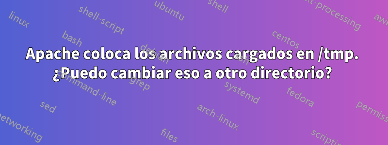 Apache coloca los archivos cargados en /tmp. ¿Puedo cambiar eso a otro directorio?