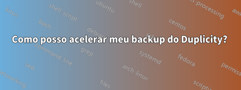 Como posso acelerar meu backup do Duplicity?