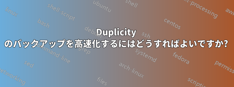 Duplicity のバックアップを高速化するにはどうすればよいですか?