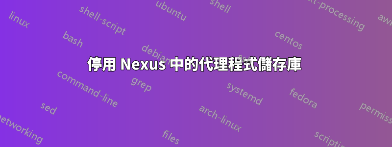 停用 Nexus 中的代理程式儲存庫