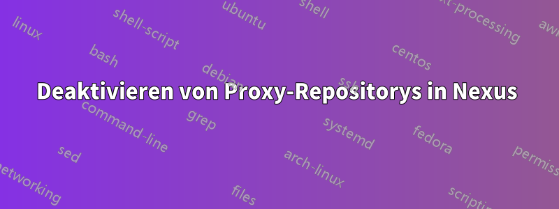 Deaktivieren von Proxy-Repositorys in Nexus