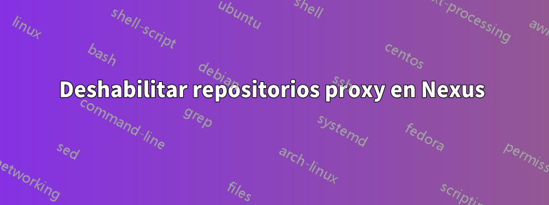 Deshabilitar repositorios proxy en Nexus